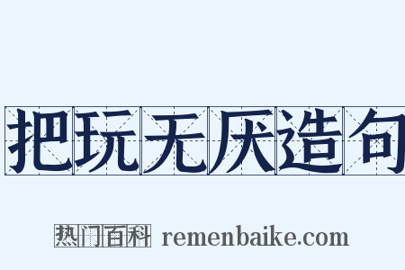 把玩无厌造句是什么意思的图片